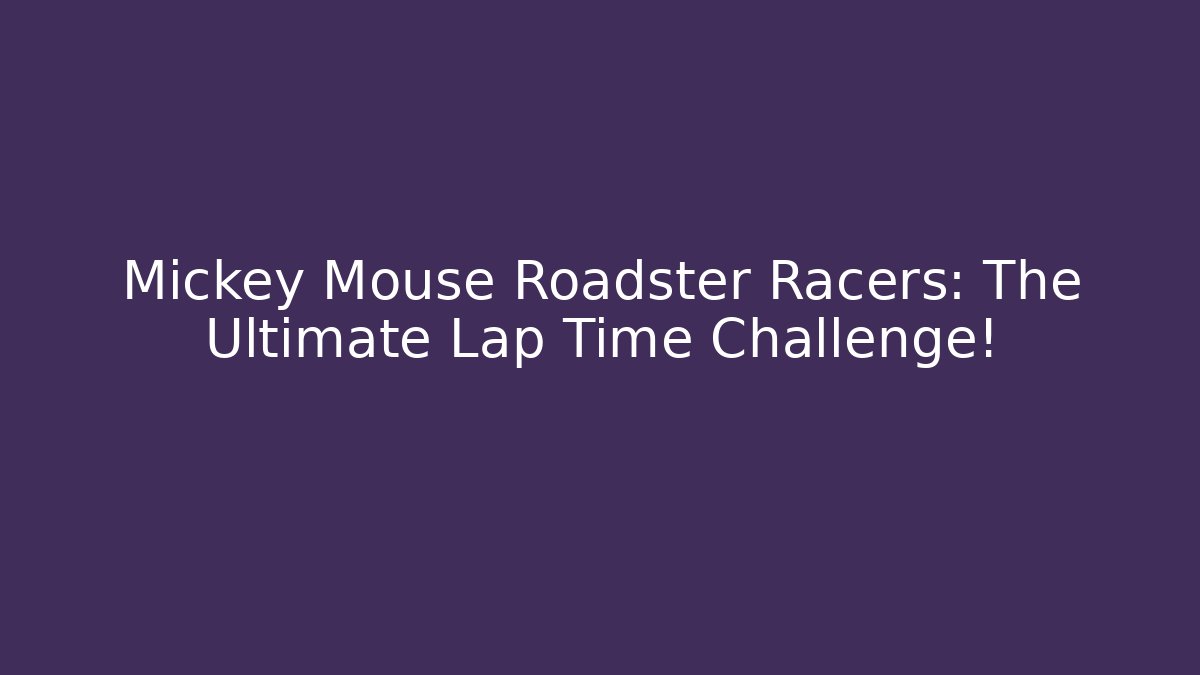 Mickey Mouse Roadster Racers: The Ultimate Lap Time Challenge!