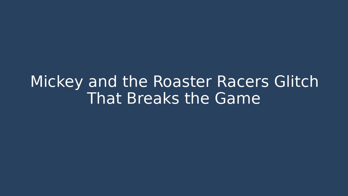 Mickey and the Roaster Racers Glitch That Breaks the Game