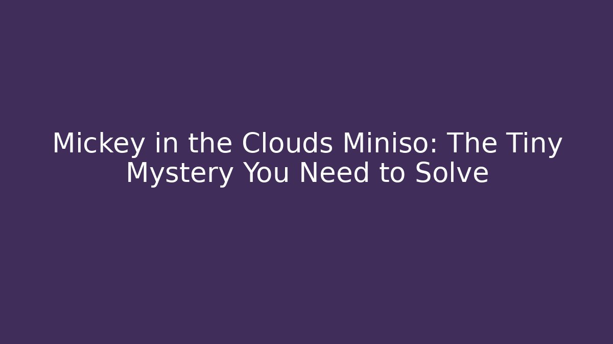 Mickey in the Clouds Miniso: The Tiny Mystery You Need to Solve