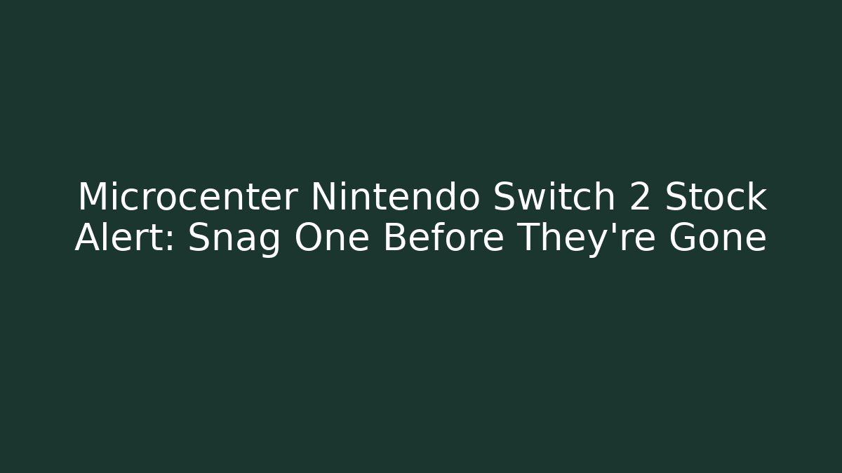 Microcenter Nintendo Switch 2 Stock Alert: Snag One Before They're Gone