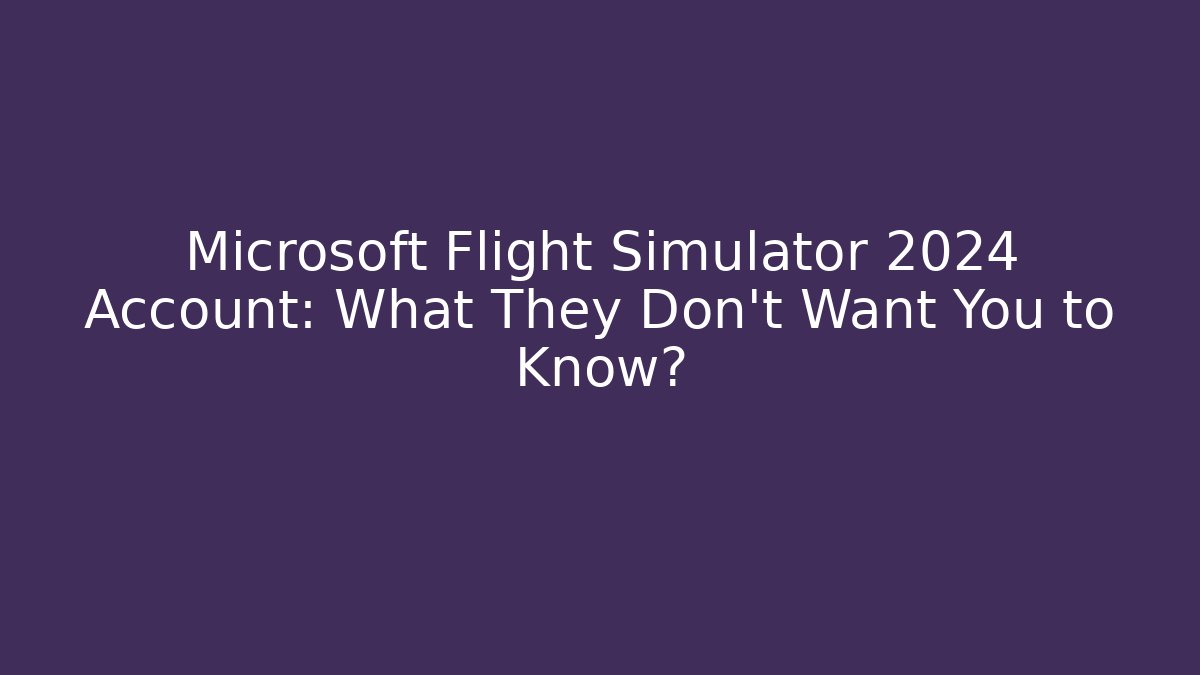 Microsoft Flight Simulator 2024 Account: What They Don't Want You to Know?