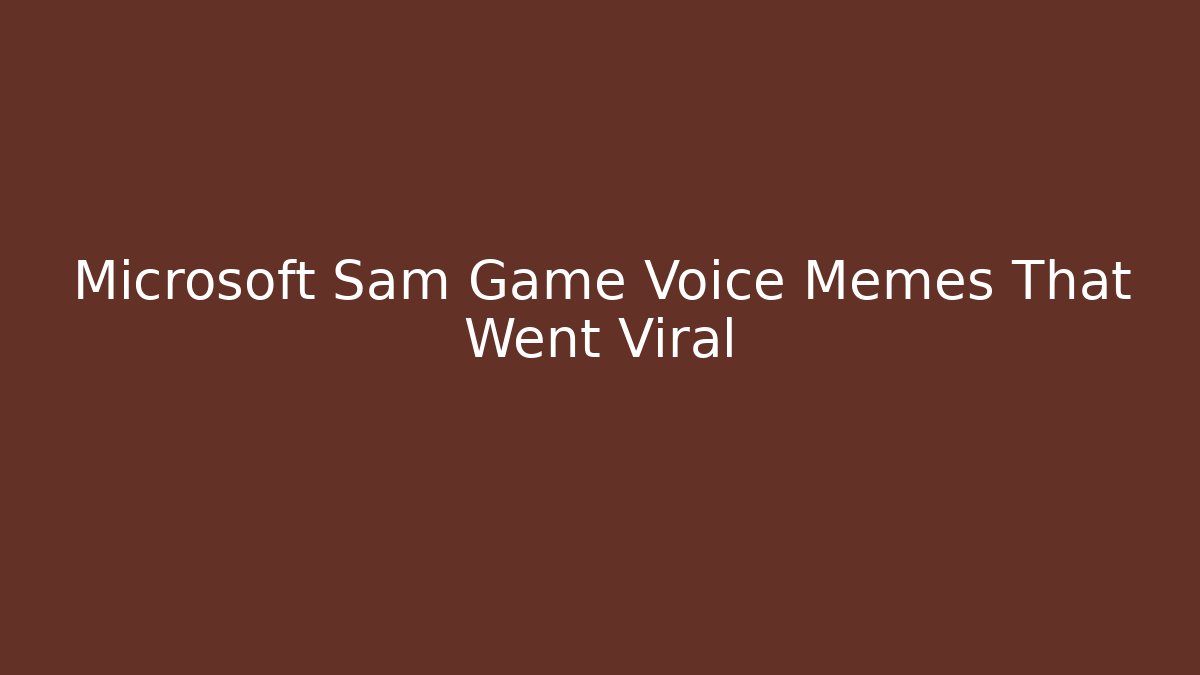 Microsoft Sam Game Voice Memes That Went Viral - Create More Assets