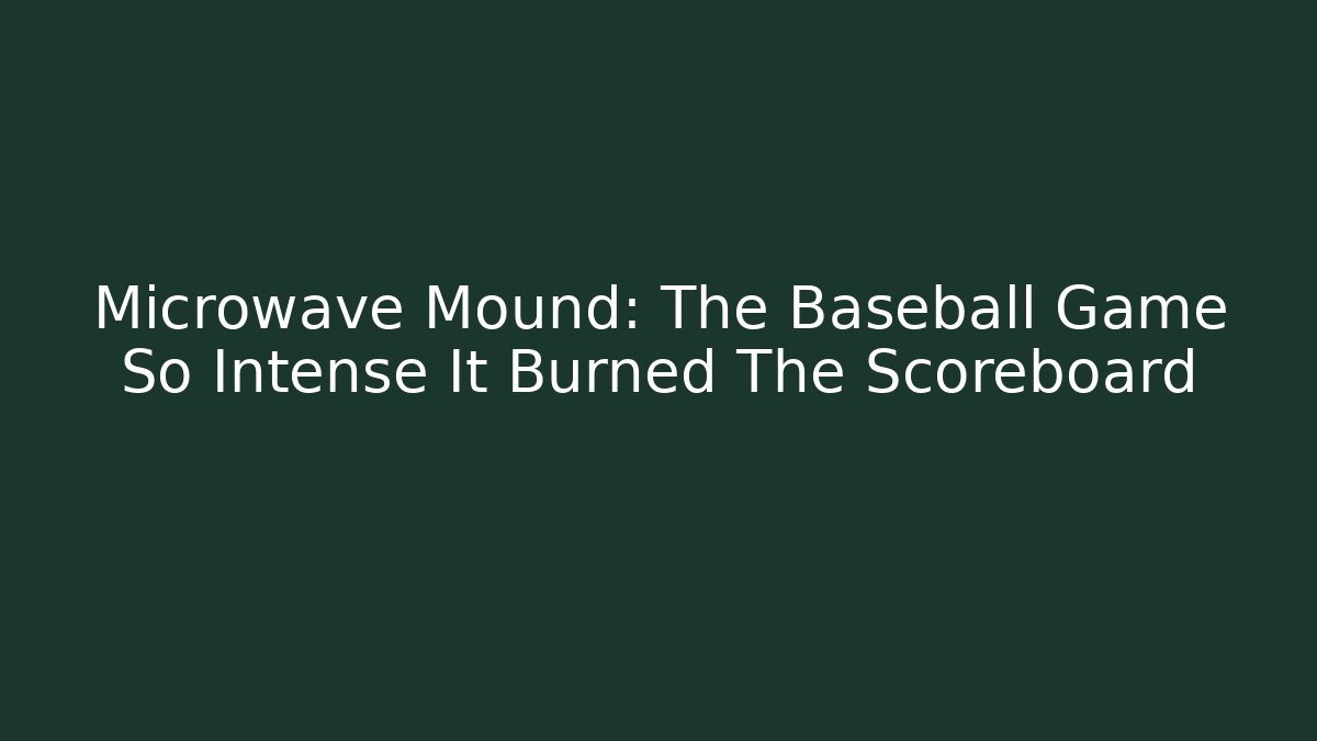 Microwave Mound: The Baseball Game So Intense It Burned The Scoreboard