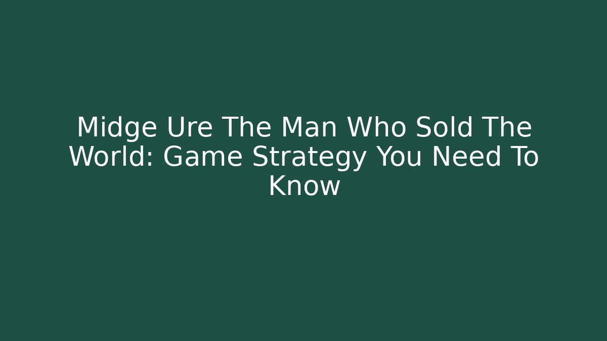 Midge Ure The Man Who Sold The World: Game Strategy You Need To Know