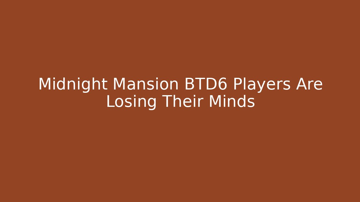 Midnight Mansion BTD6 Players Are Losing Their Minds