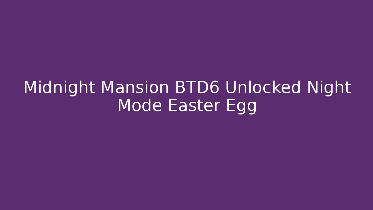 Midnight Mansion BTD6 Unlocked Night Mode Easter Egg