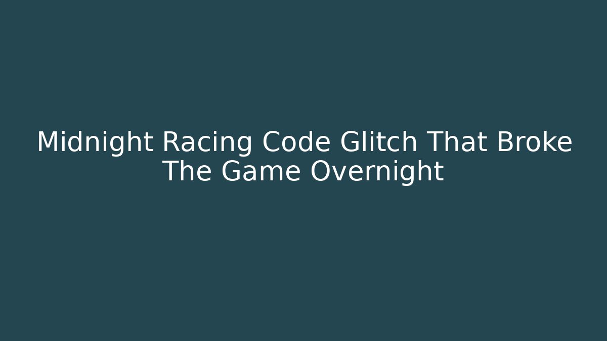 Midnight Racing Code Glitch That Broke The Game Overnight
