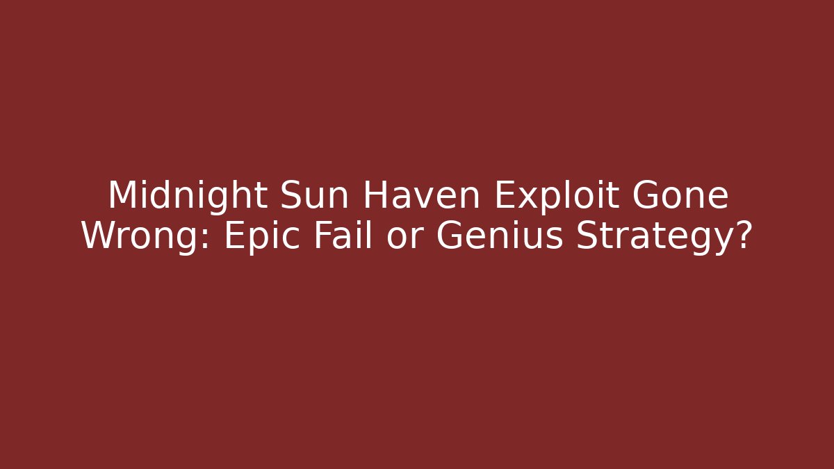 Midnight Sun Haven Exploit Gone Wrong: Epic Fail or Genius Strategy?