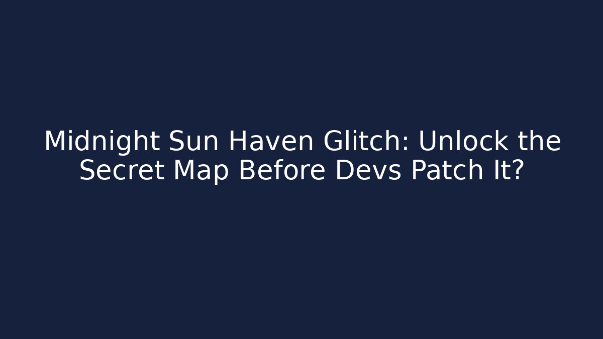 Midnight Sun Haven Glitch: Unlock the Secret Map Before Devs Patch It?