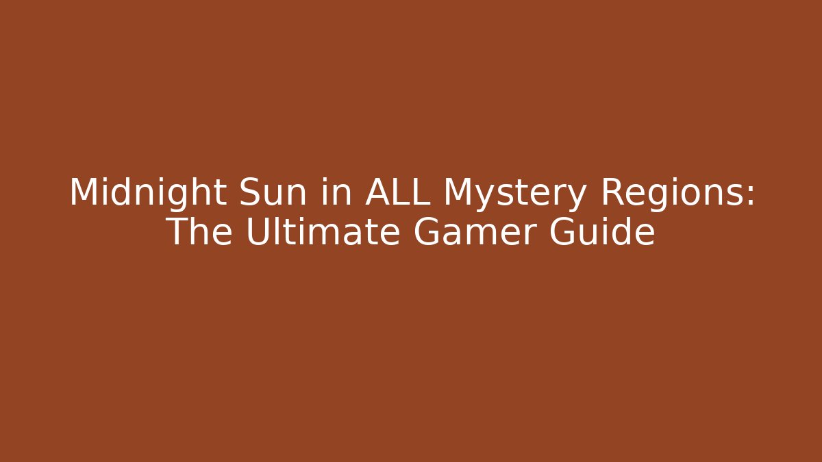 Midnight Sun in ALL Mystery Regions: The Ultimate Gamer Guide