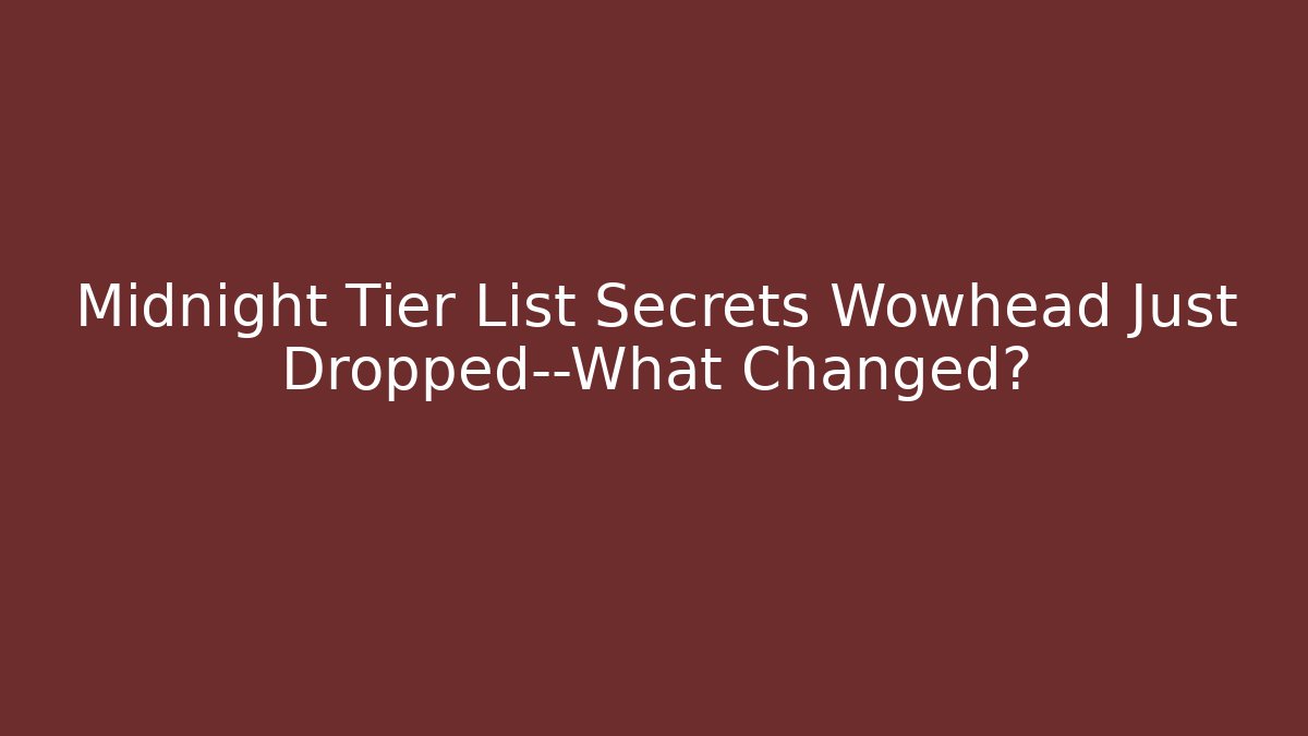 Midnight Tier List Secrets Wowhead Just Dropped—What Changed?