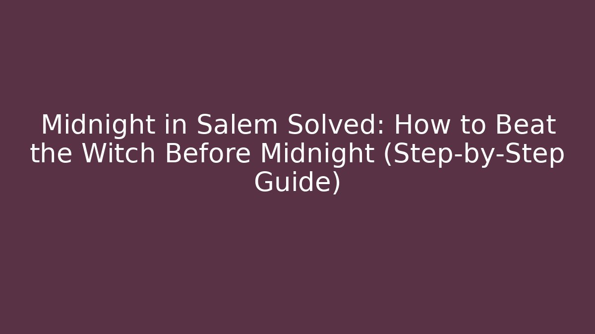 Midnight in Salem Solved: How to Beat the Witch Before Midnight (Step-by-Step Guide)