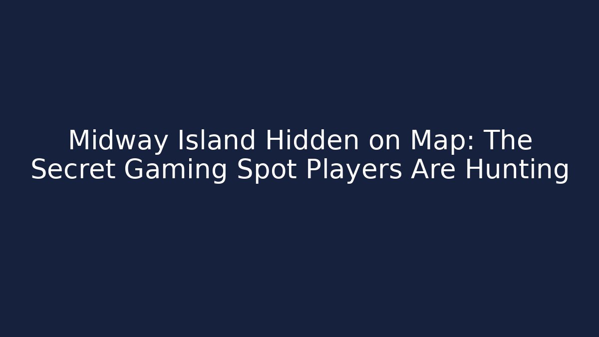 Midway Island Hidden on Map: The Secret Gaming Spot Players Are Hunting