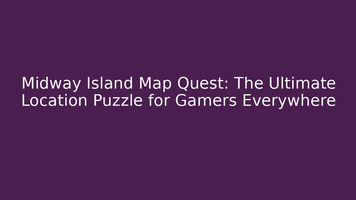 Midway Island Map Quest: The Ultimate Location Puzzle for Gamers Everywhere