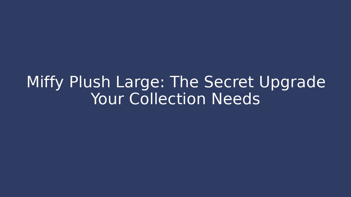 Miffy Plush Large: The Secret Upgrade Your Collection Needs - Create More Assets