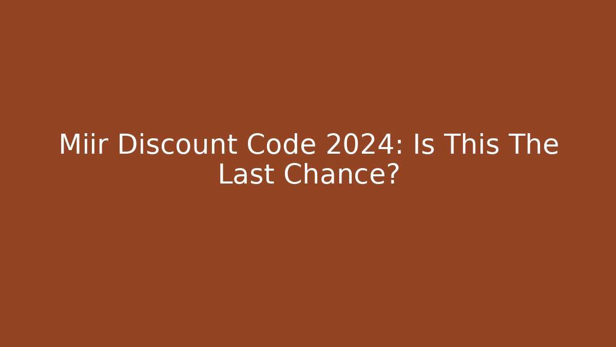 Miir Discount Code 2024: Is This The Last Chance?