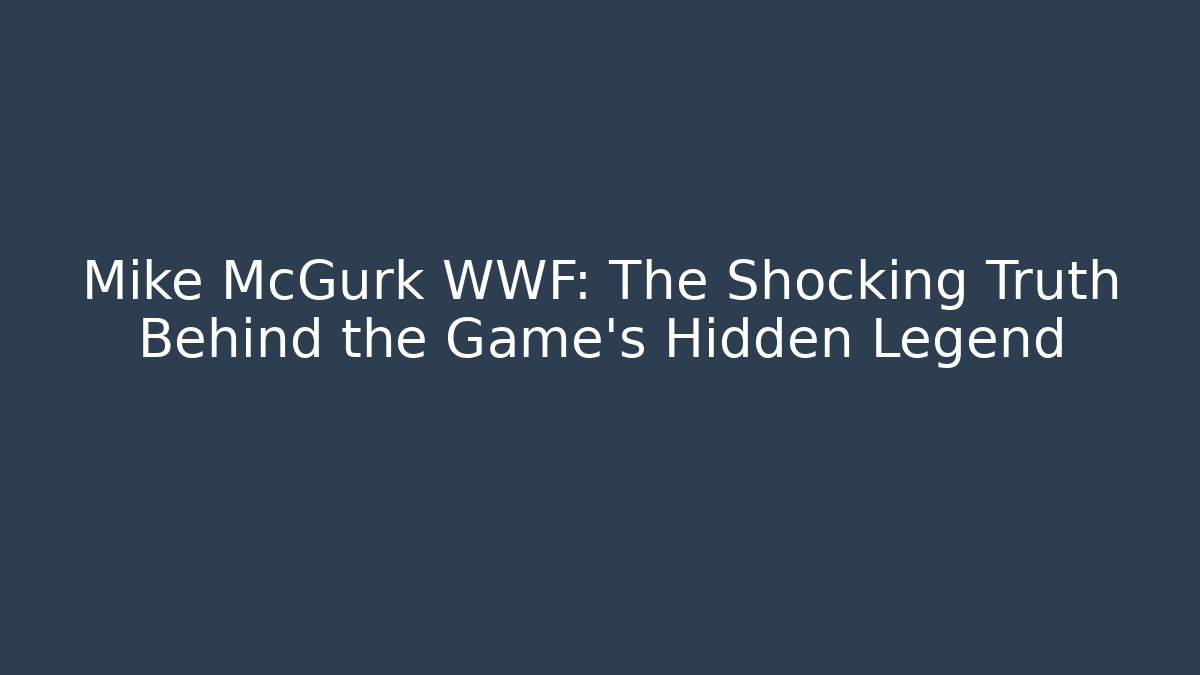 Mike McGurk WWF: The Shocking Truth Behind the Game's Hidden Legend