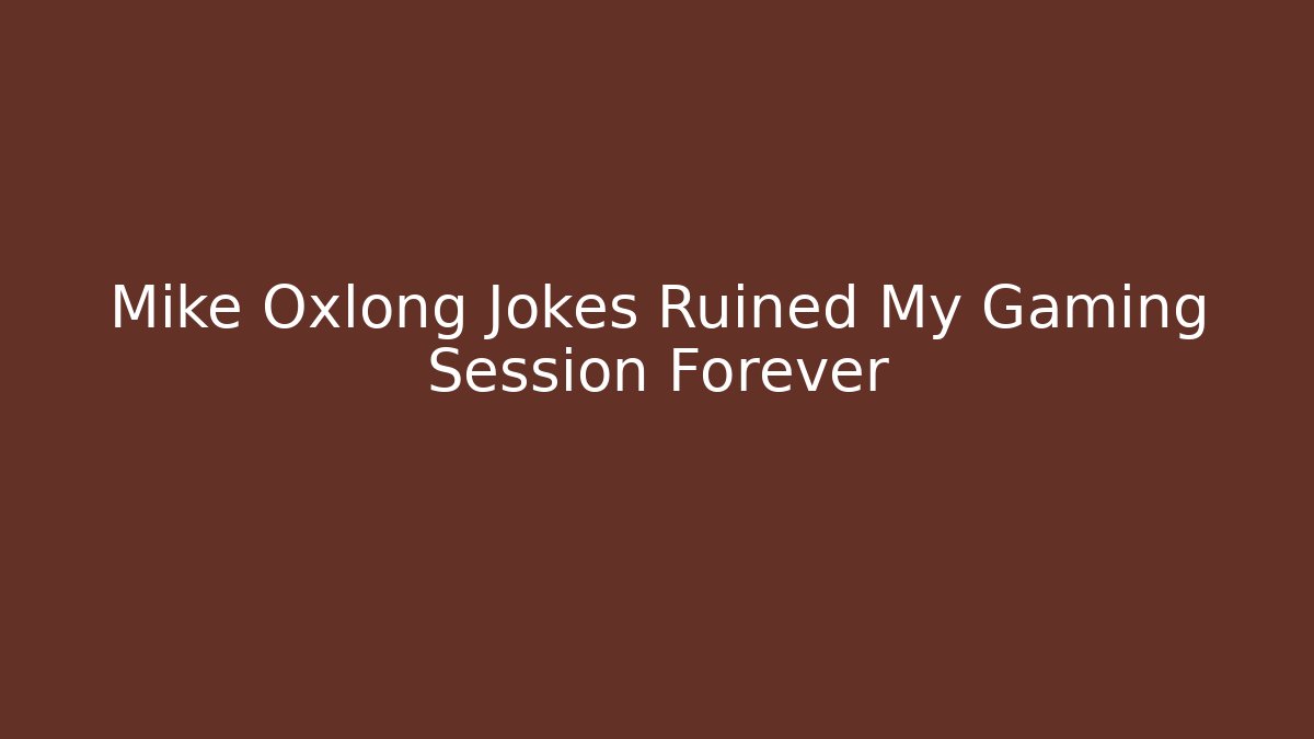 Mike Oxlong Jokes Ruined My Gaming Session Forever