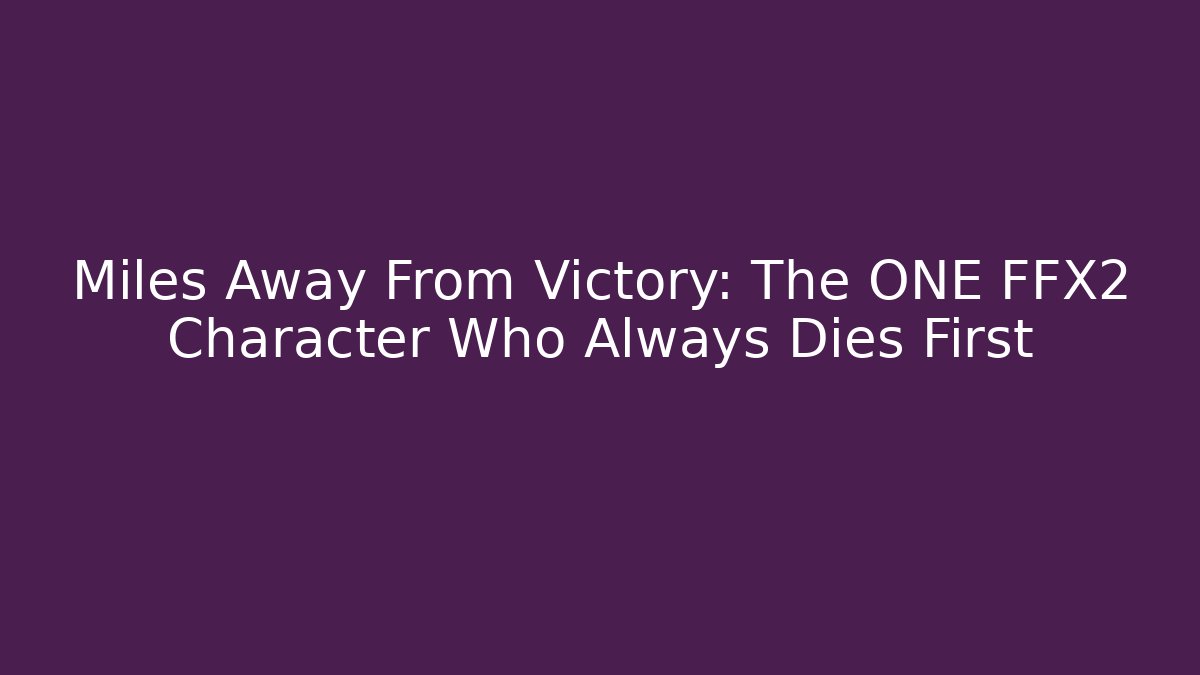Miles Away From Victory: The ONE FFX2 Character Who Always Dies First