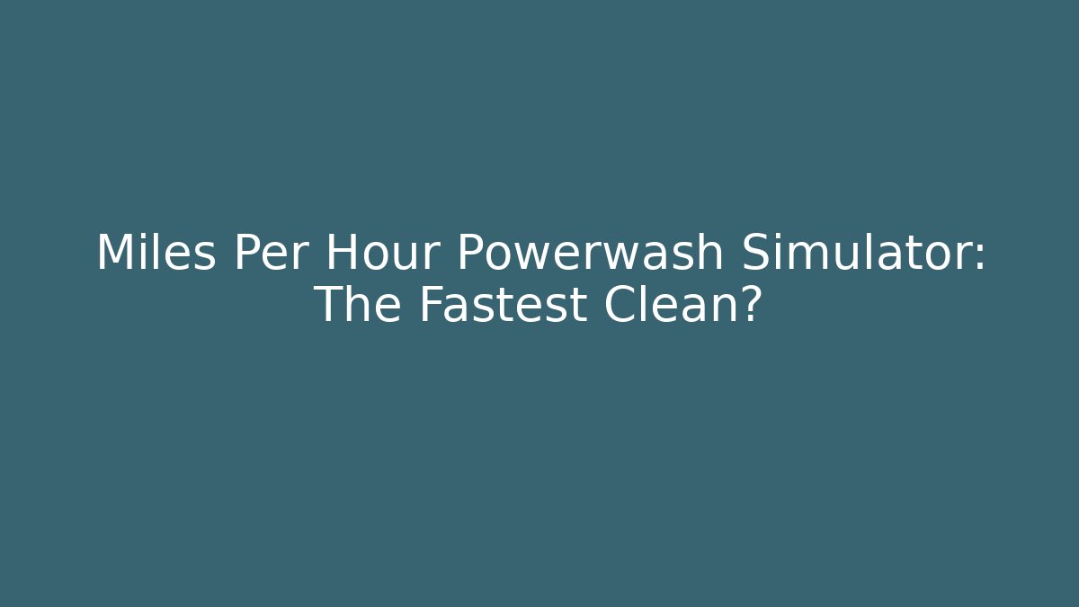 Miles Per Hour Powerwash Simulator: The Fastest Clean?