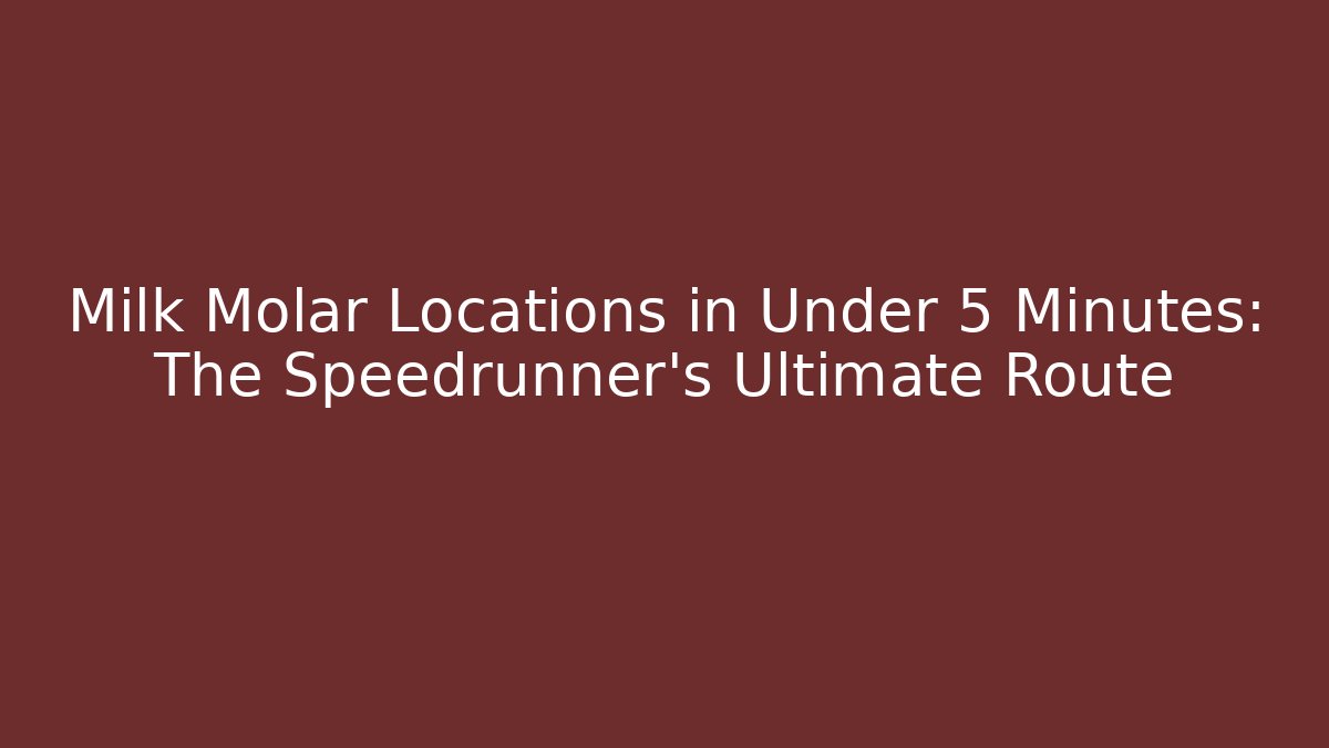 Milk Molar Locations in Under 5 Minutes: The Speedrunner's Ultimate Route