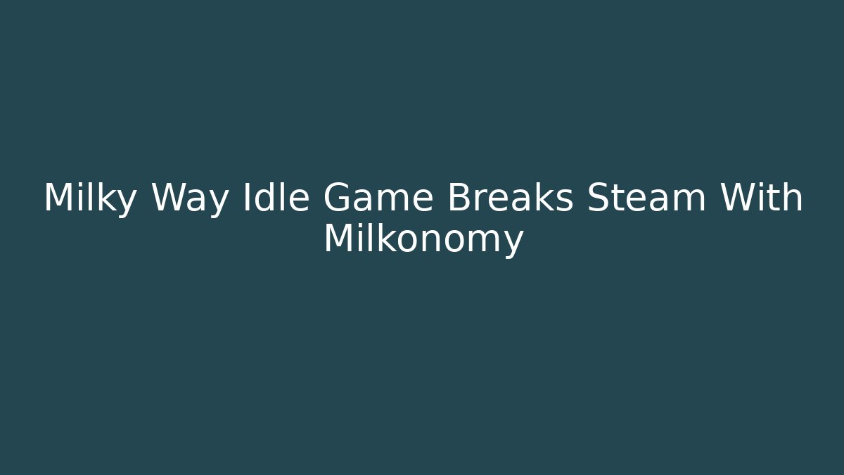 Milky Way Idle Game Breaks Steam With Milkonomy