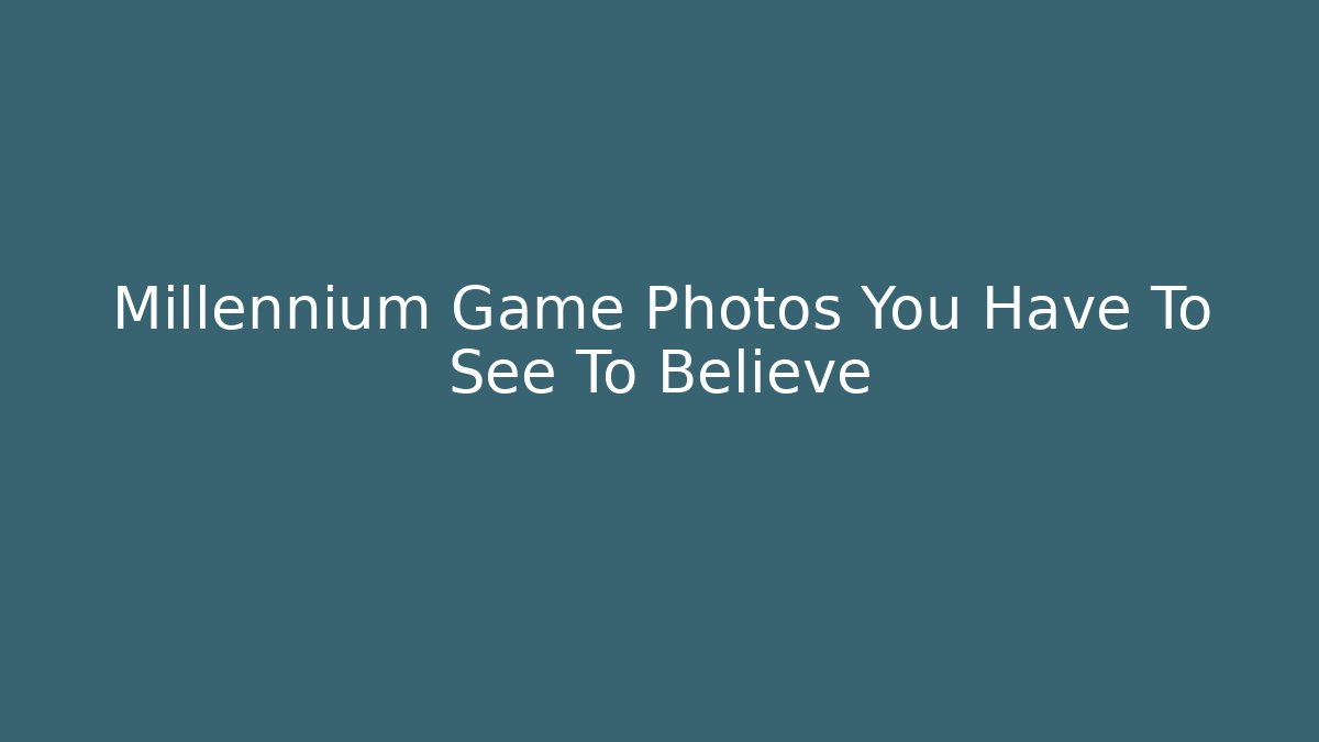 Millennium Game Photos You Have To See To Believe