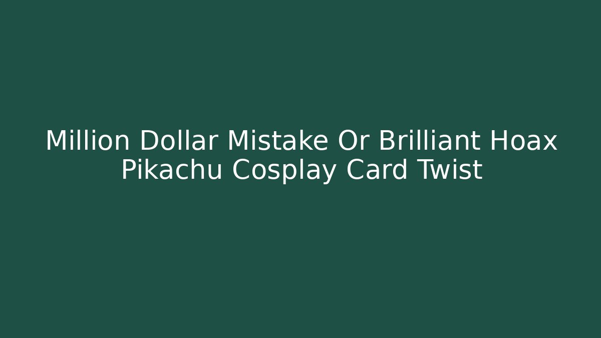 Million Dollar Mistake Or Brilliant Hoax Pikachu Cosplay Card Twist