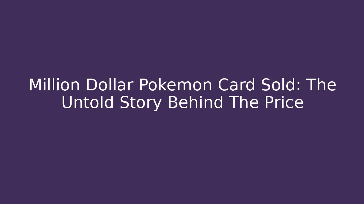 Million Dollar Pokémon Card Sold: The Untold Story Behind The Price