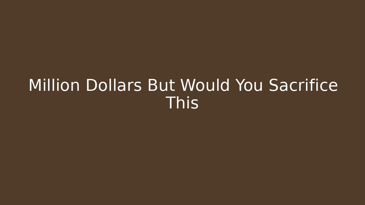 Million Dollars But Would You Sacrifice This - Create More Assets