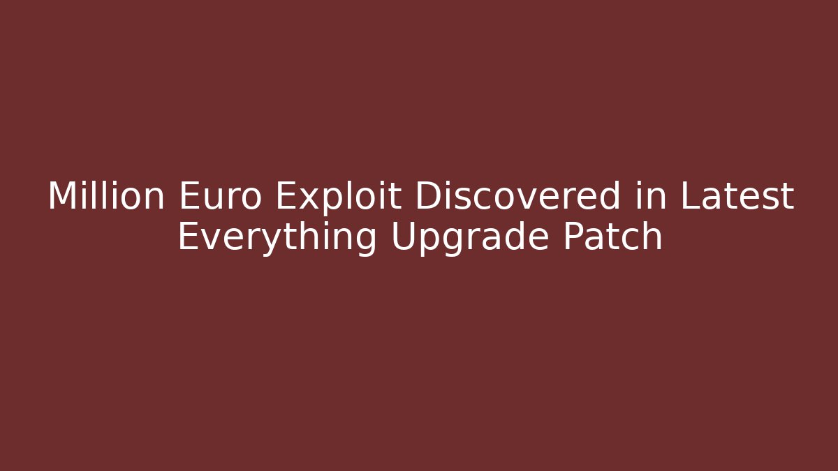 Million Euro Exploit Discovered in Latest Everything Upgrade Patch