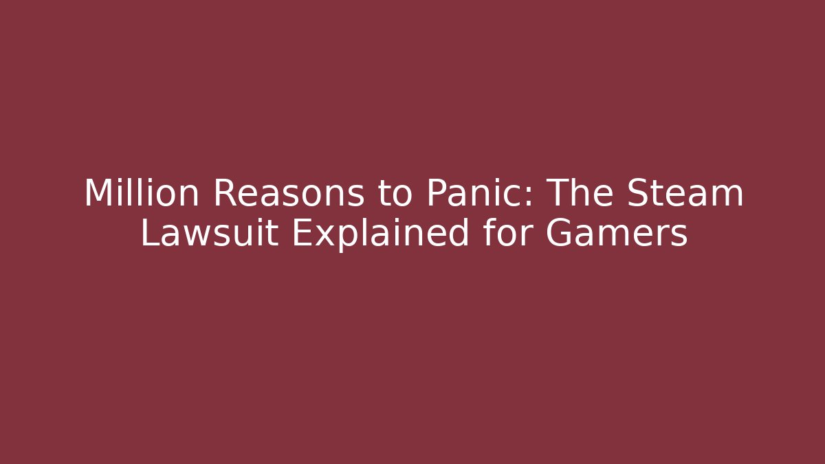 Million Reasons to Panic: The Steam Lawsuit Explained for Gamers