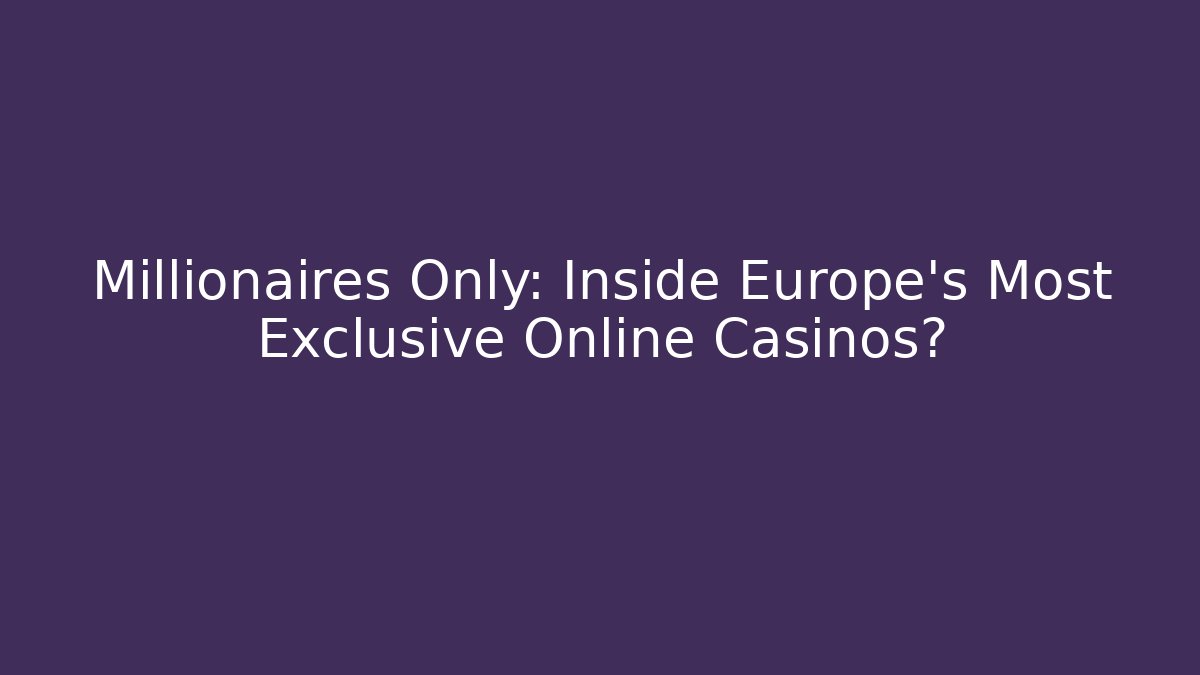 Millionaires Only: Inside Europe's Most Exclusive Online Casinos?