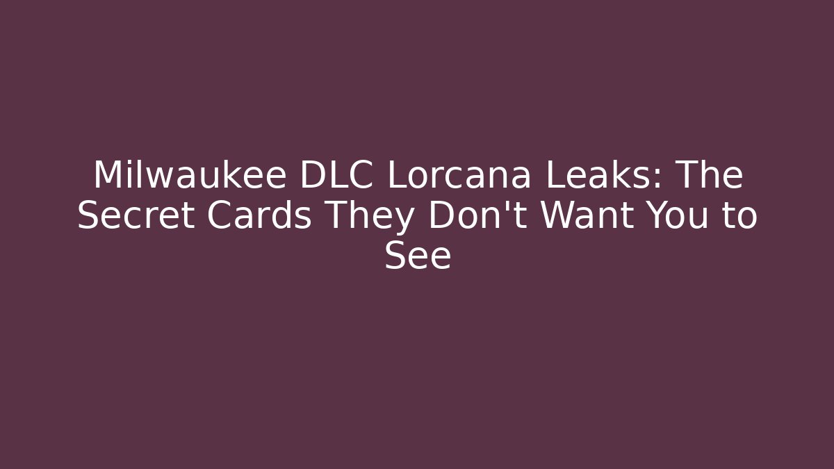 Milwaukee DLC Lorcana Leaks: The Secret Cards They Don't Want You to See