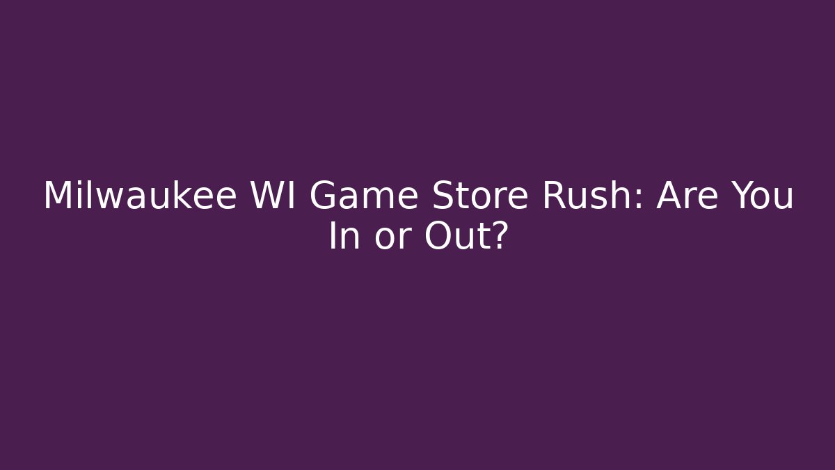 Milwaukee WI Game Store Rush: Are You In or Out?