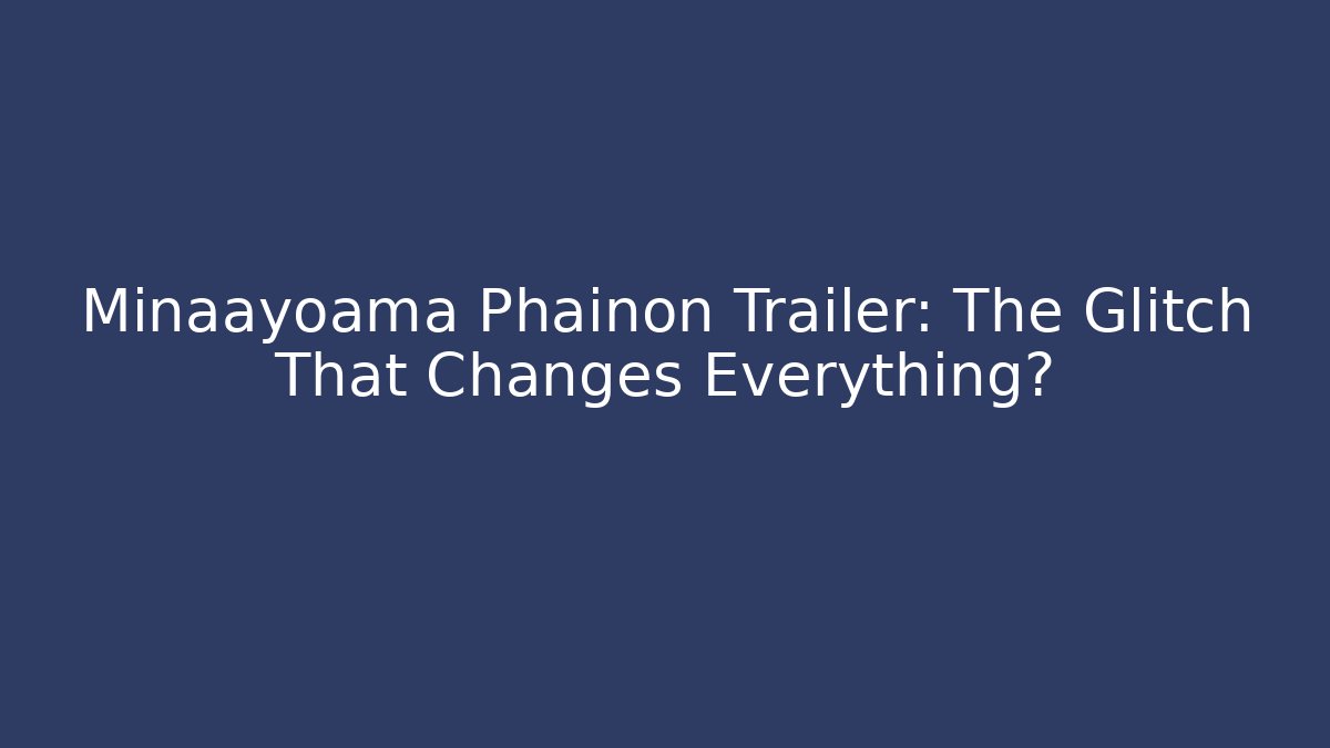 Minaayoama Phainon Trailer: The Glitch That Changes Everything? - Create More Assets