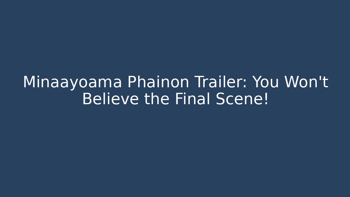 Minaayoama Phainon Trailer: You Won't Believe the Final Scene!