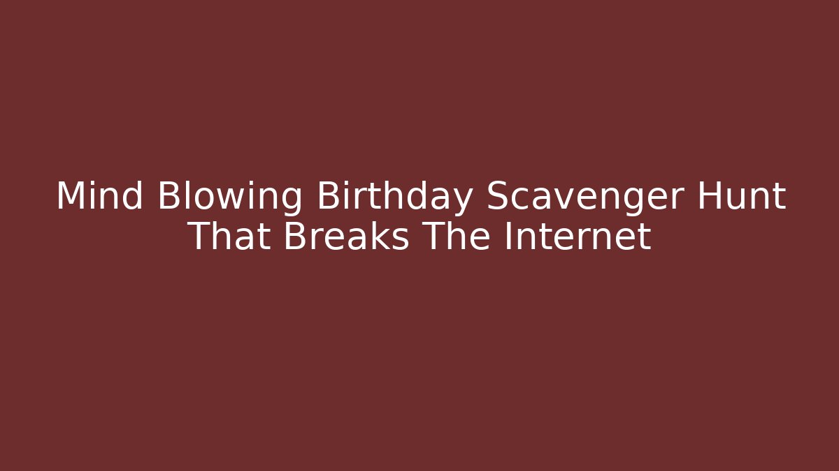 Mind Blowing Birthday Scavenger Hunt That Breaks The Internet
