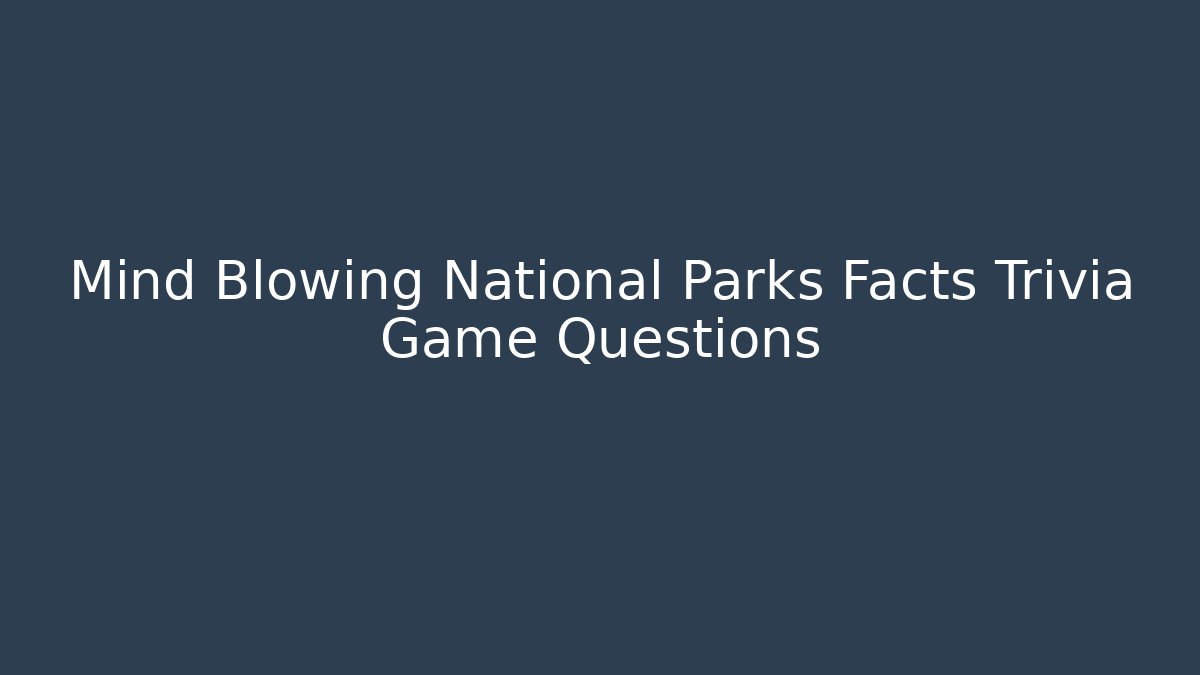 Mind Blowing National Parks Facts Trivia Game Questions