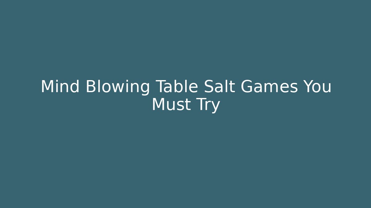 Mind Blowing Table Salt Games You Must Try
