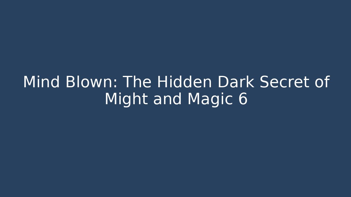 Mind Blown: The Hidden Dark Secret of Might and Magic 6