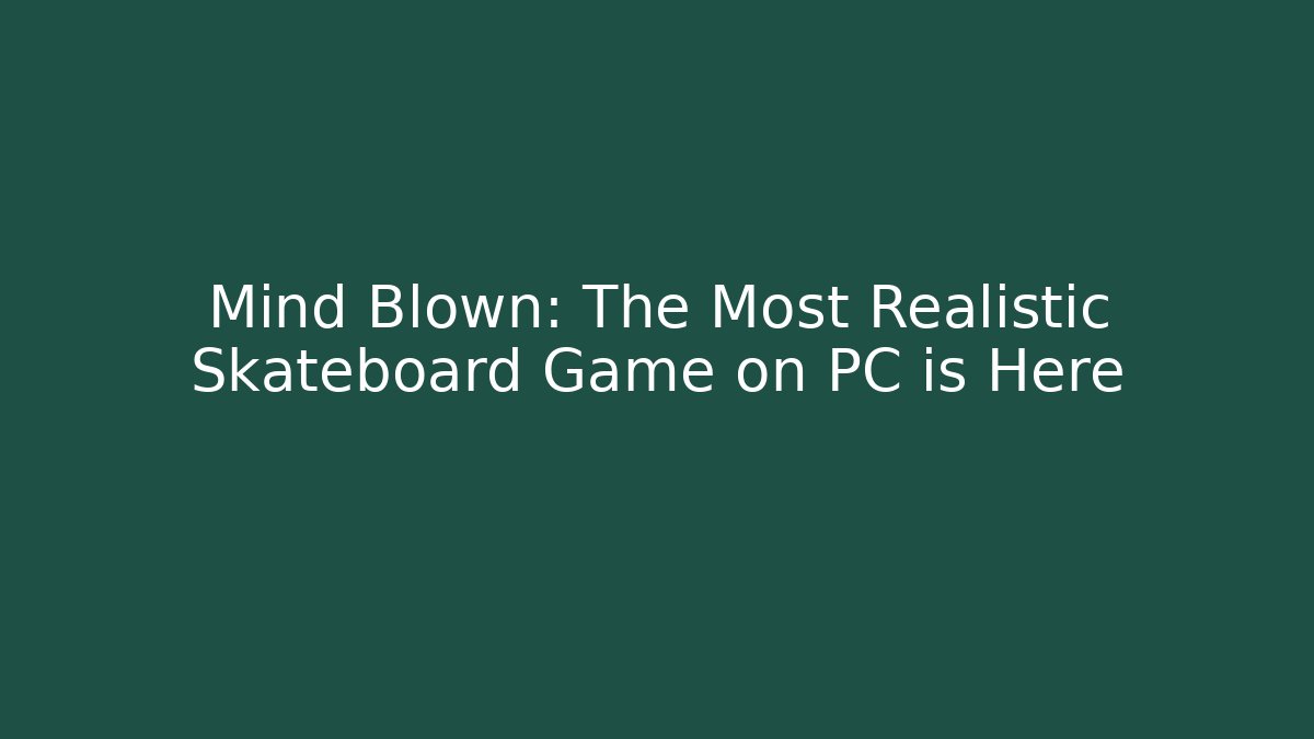 Mind Blown: The Most Realistic Skateboard Game on PC is Here