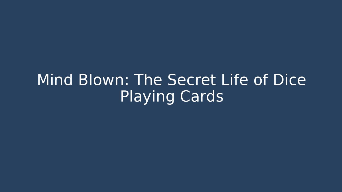Mind Blown: The Secret Life of Dice Playing Cards