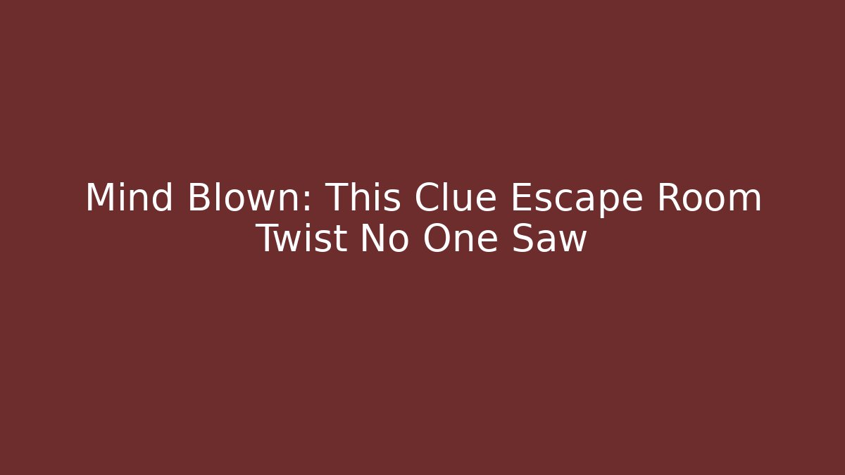 Mind Blown: This Clue Escape Room Twist No One Saw
