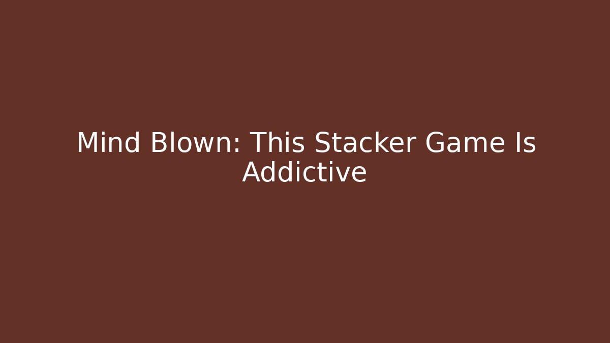 Mind Blown: This Stacker Game Is Addictive