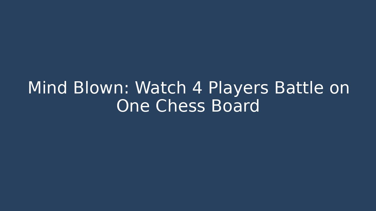 Mind Blown: Watch 4 Players Battle on One Chess Board