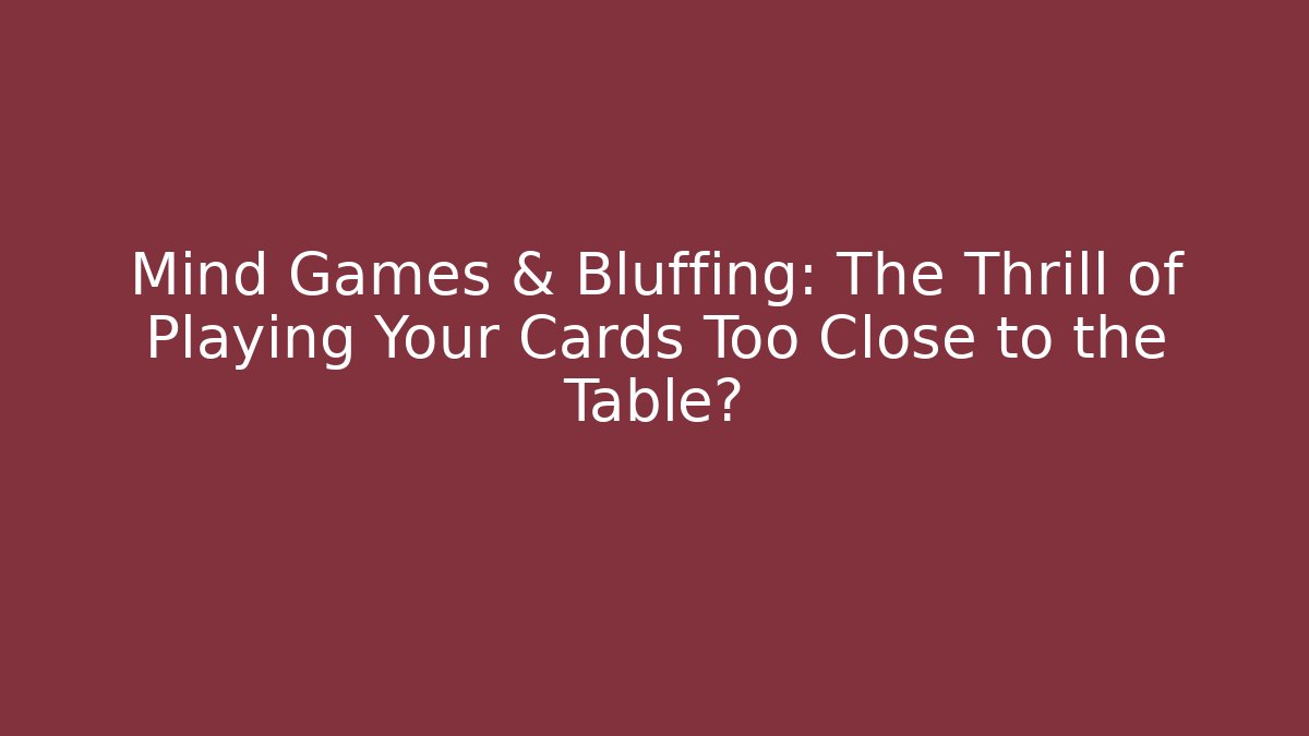 Mind Games & Bluffing: The Thrill of Playing Your Cards Too Close to the Table?