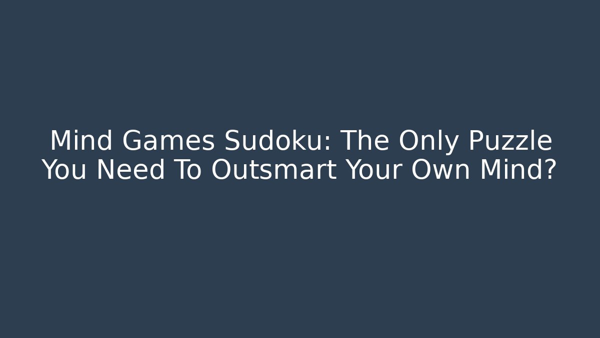 Mind Games Sudoku: The Only Puzzle You Need To Outsmart Your Own Mind?