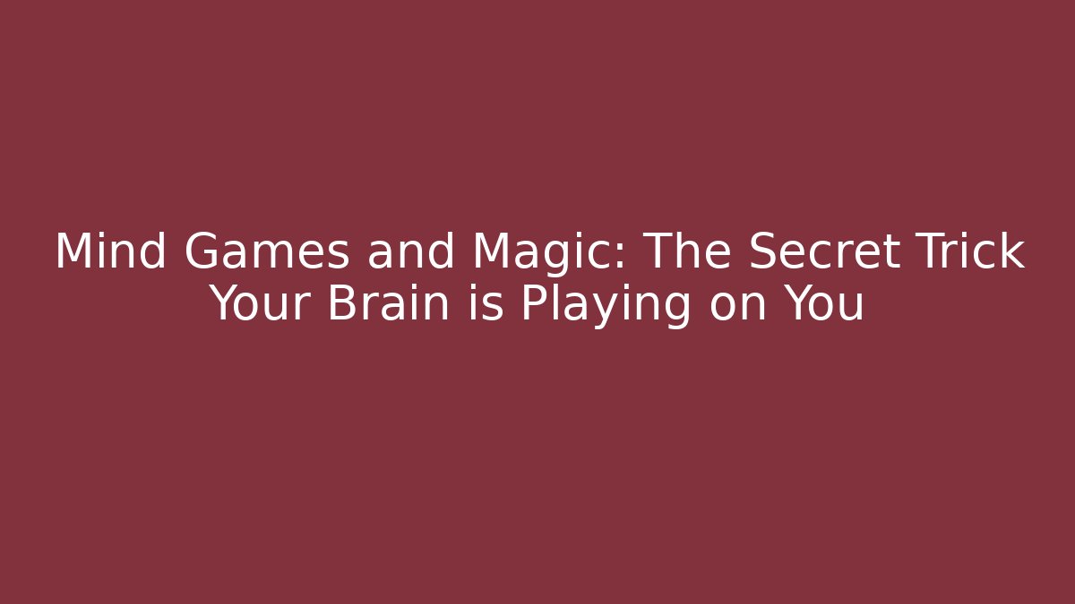 Mind Games and Magic: The Secret Trick Your Brain is Playing on You