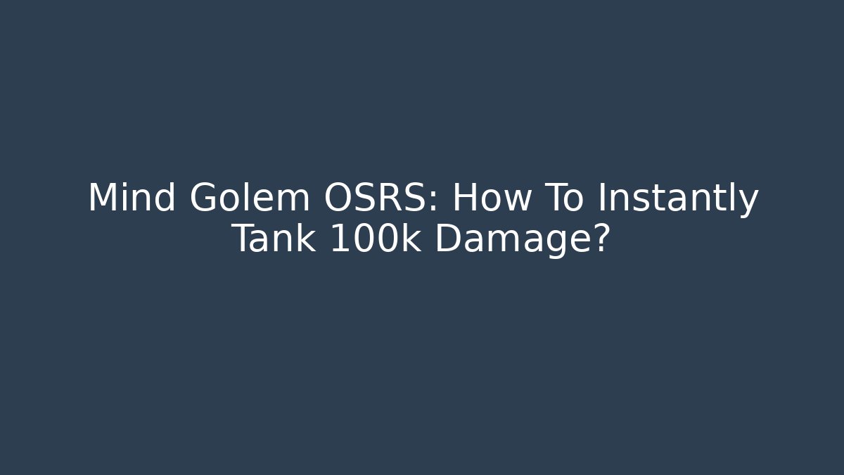 Mind Golem OSRS: How To Instantly Tank 100k Damage? - Create More Assets